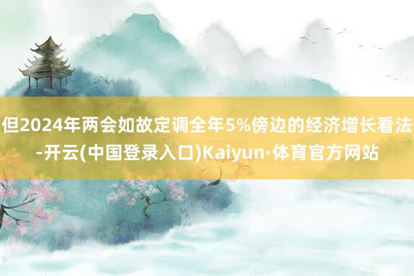 但2024年两会如故定调全年5%傍边的经济增长看法-开云(中国登录入口)Kaiyun·体育官方网站