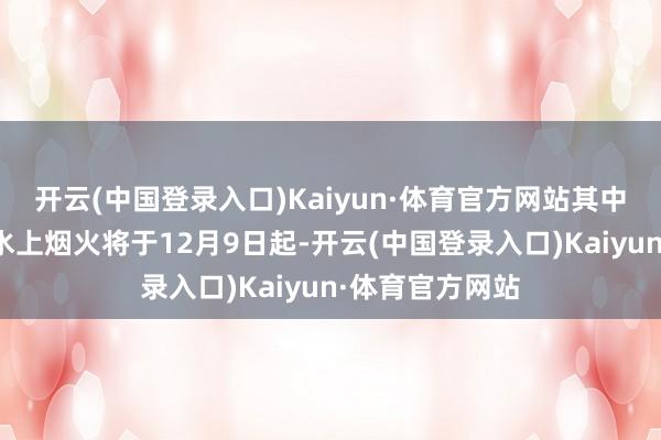 开云(中国登录入口)Kaiyun·体育官方网站其中全新冬日维港水上烟火将于12月9日起-开云(中国登录入口)Kaiyun·体育官方网站