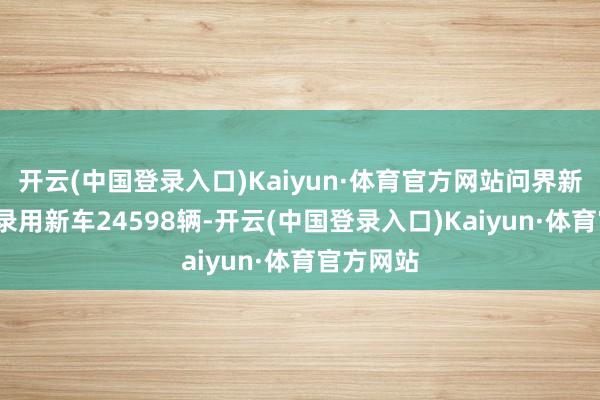 开云(中国登录入口)Kaiyun·体育官方网站问界新M7单月录用新车24598辆-开云(中国登录入口)Kaiyun·体育官方网站