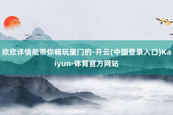 欣欣详情能带你畅玩厦门的-开云(中国登录入口)Kaiyun·体育官方网站