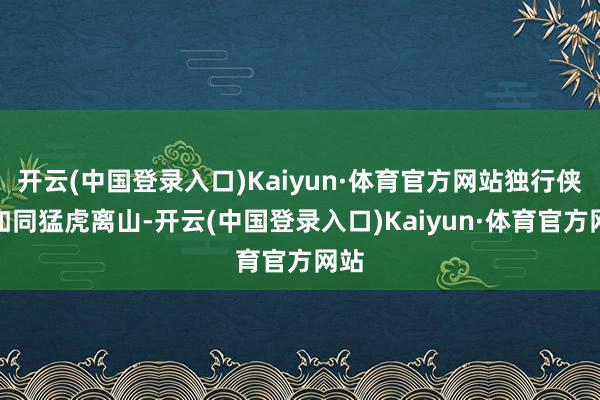 开云(中国登录入口)Kaiyun·体育官方网站独行侠队如同猛虎离山-开云(中国登录入口)Kaiyun·体育官方网站