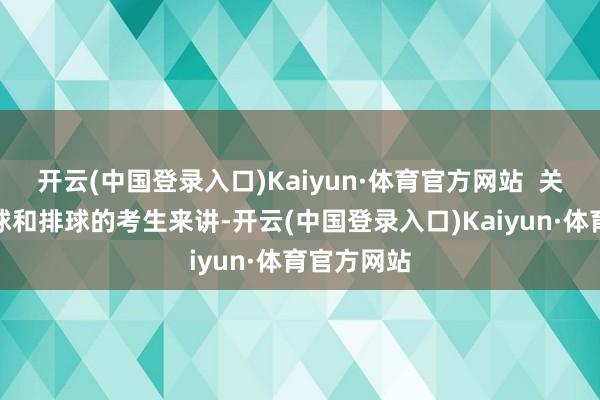 开云(中国登录入口)Kaiyun·体育官方网站  关于采用篮球和排球的考生来讲-开云(中国登录入口)Kaiyun·体育官方网站