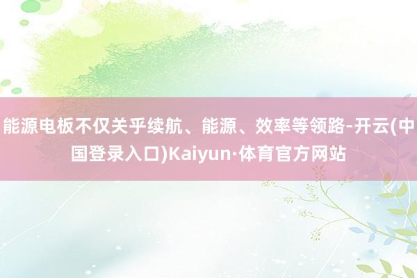 能源电板不仅关乎续航、能源、效率等领路-开云(中国登录入口)Kaiyun·体育官方网站