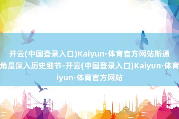 开云(中国登录入口)Kaiyun·体育官方网站斯通电影的视角是深入历史细节-开云(中国登录入口)Kaiyun·体育官方网站