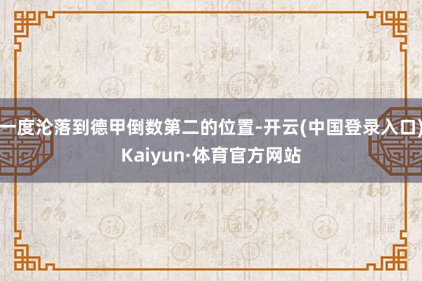 一度沦落到德甲倒数第二的位置-开云(中国登录入口)Kaiyun·体育官方网站