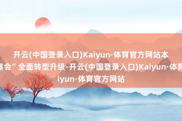 开云(中国登录入口)Kaiyun·体育官方网站　　本届“春糖嘉会”全面转型升级-开云(中国登录入口)Kaiyun·体育官方网站