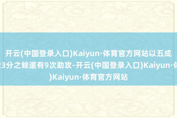 开云(中国登录入口)Kaiyun·体育官方网站以五成掷中率貢獻23分之餘還有9次助攻-开云(中国登录入口)Kaiyun·体育官方网站