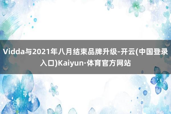 Vidda与2021年八月结束品牌升级-开云(中国登录入口)Kaiyun·体育官方网站