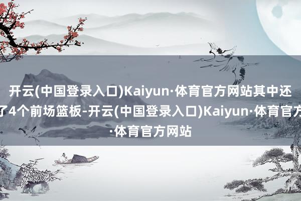 开云(中国登录入口)Kaiyun·体育官方网站其中还包括了4个前场篮板-开云(中国登录入口)Kaiyun·体育官方网站