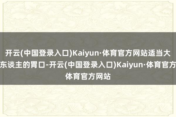 开云(中国登录入口)Kaiyun·体育官方网站适当大大量东谈主的胃口-开云(中国登录入口)Kaiyun·体育官方网站