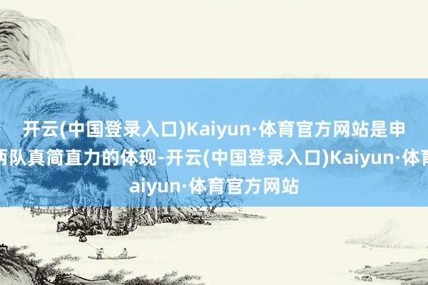 开云(中国登录入口)Kaiyun·体育官方网站是申花与国安两队真简直力的体现-开云(中国登录入口)Kaiyun·体育官方网站