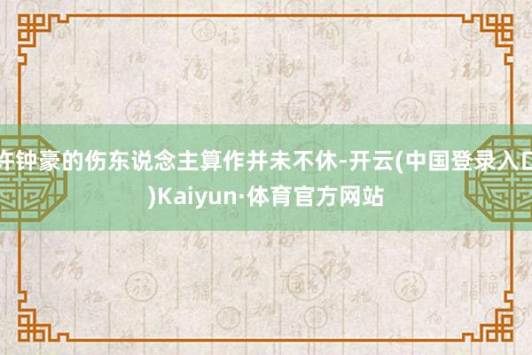 许钟豪的伤东说念主算作并未不休-开云(中国登录入口)Kaiyun·体育官方网站