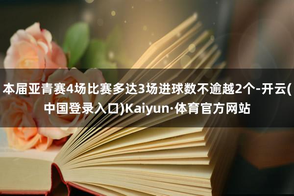 本届亚青赛4场比赛多达3场进球数不逾越2个-开云(中国登录入口)Kaiyun·体育官方网站