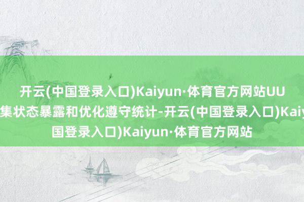 开云(中国登录入口)Kaiyun·体育官方网站UU还提供了及时的收集状态暴露和优化遵守统计-开云(中国登录入口)Kaiyun·体育官方网站