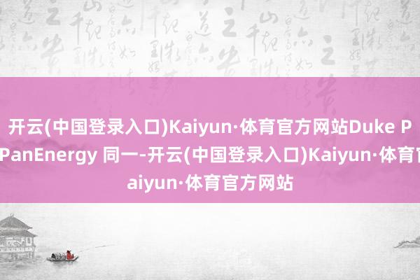 开云(中国登录入口)Kaiyun·体育官方网站Duke Power和PanEnergy 同一-开云(中国登录入口)Kaiyun·体育官方网站