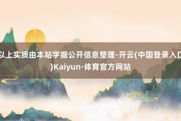 以上实质由本站字据公开信息整理-开云(中国登录入口)Kaiyun·体育官方网站