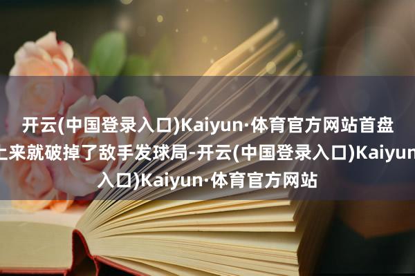 开云(中国登录入口)Kaiyun·体育官方网站首盘比赛纳达尔一上来就破掉了敌手发球局-开云(中国登录入口)Kaiyun·体育官方网站