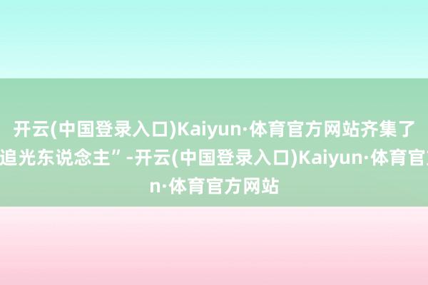 开云(中国登录入口)Kaiyun·体育官方网站齐集了一群“追光东说念主”-开云(中国登录入口)Kaiyun·体育官方网站