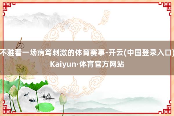 不雅看一场病笃刺激的体育赛事-开云(中国登录入口)Kaiyun·体育官方网站