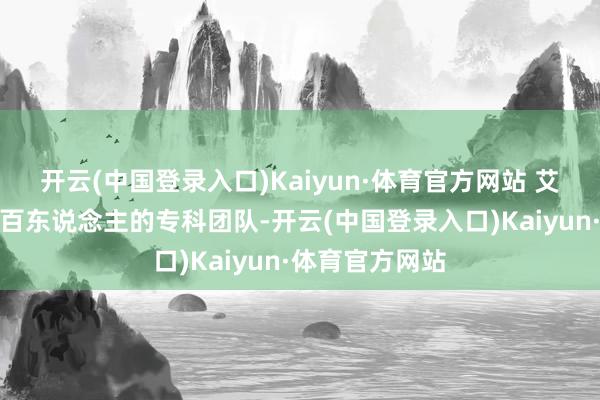 开云(中国登录入口)Kaiyun·体育官方网站 艾肯表现领有近百东说念主的专科团队-开云(中国登录入口)Kaiyun·体育官方网站