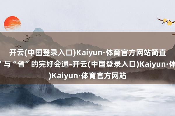 开云(中国登录入口)Kaiyun·体育官方网站简直达成了“快”与“省”的完好会通-开云(中国登录入口)Kaiyun·体育官方网站