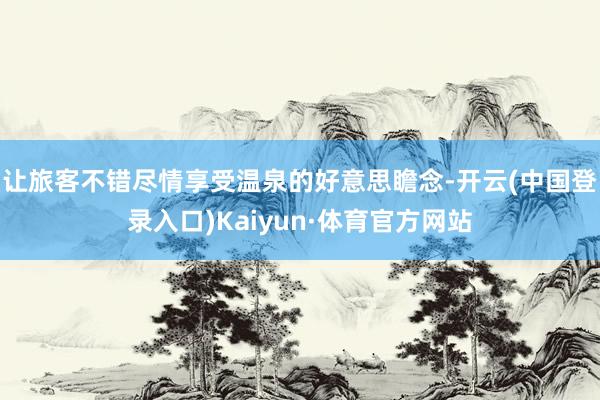 让旅客不错尽情享受温泉的好意思瞻念-开云(中国登录入口)Kaiyun·体育官方网站