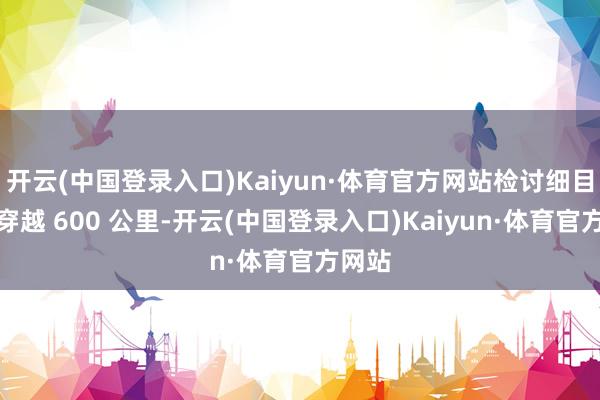 开云(中国登录入口)Kaiyun·体育官方网站检讨细目信号穿越 600 公里-开云(中国登录入口)Kaiyun·体育官方网站