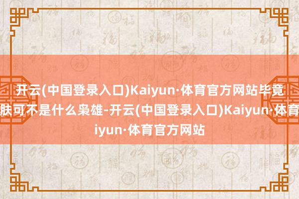 开云(中国登录入口)Kaiyun·体育官方网站毕竟双步地皮肤可不是什么枭雄-开云(中国登录入口)Kaiyun·体育官方网站