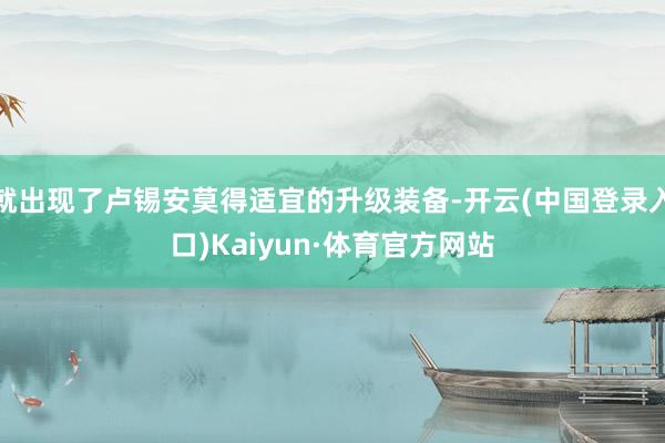 就出现了卢锡安莫得适宜的升级装备-开云(中国登录入口)Kaiyun·体育官方网站