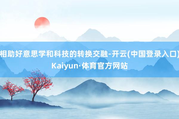 相助好意思学和科技的转换交融-开云(中国登录入口)Kaiyun·体育官方网站