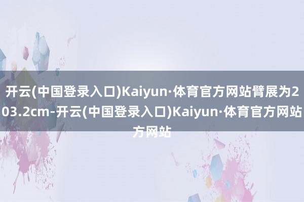 开云(中国登录入口)Kaiyun·体育官方网站臂展为203.2cm-开云(中国登录入口)Kaiyun·体育官方网站