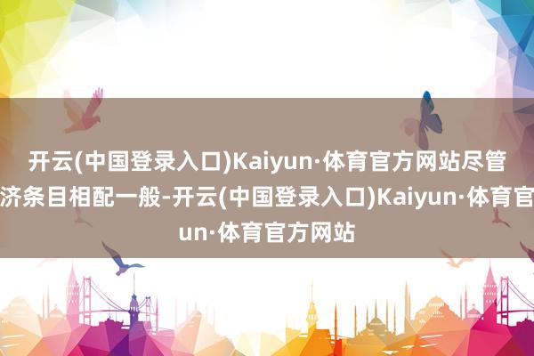 开云(中国登录入口)Kaiyun·体育官方网站尽管家中经济条目相配一般-开云(中国登录入口)Kaiyun·体育官方网站