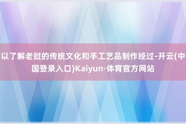 以了解老挝的传统文化和手工艺品制作经过-开云(中国登录入口)Kaiyun·体育官方网站