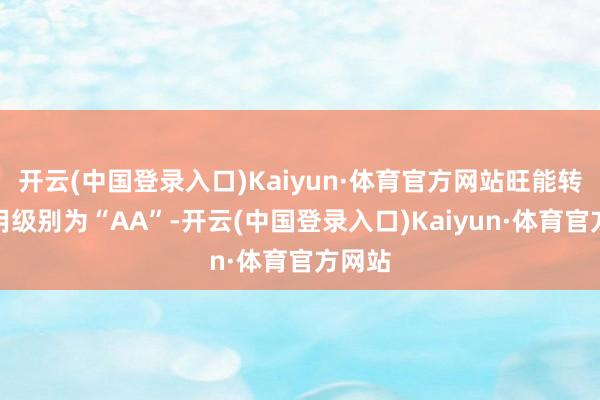 开云(中国登录入口)Kaiyun·体育官方网站旺能转债信用级别为“AA”-开云(中国登录入口)Kaiyun·体育官方网站