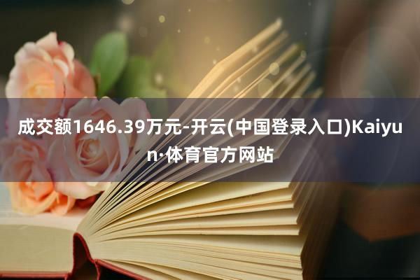 成交额1646.39万元-开云(中国登录入口)Kaiyun·体育官方网站