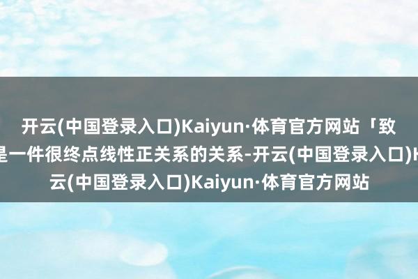 开云(中国登录入口)Kaiyun·体育官方网站「致力于」和「收货好」是一件很终点线性正关系的关系-开云(中国登录入口)Kaiyun·体育官方网站