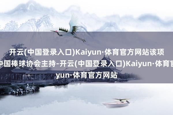 开云(中国登录入口)Kaiyun·体育官方网站该项赛事由中国棒球协会主持-开云(中国登录入口)Kaiyun·体育官方网站