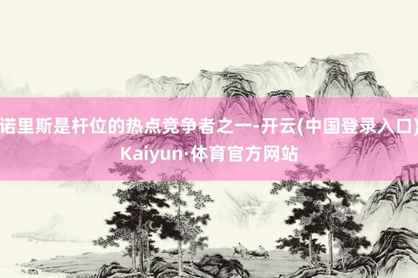 诺里斯是杆位的热点竞争者之一-开云(中国登录入口)Kaiyun·体育官方网站