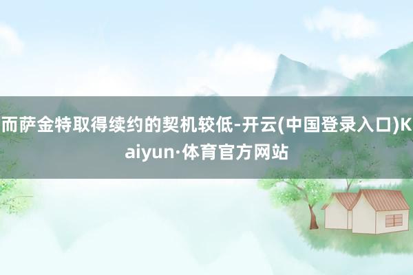 而萨金特取得续约的契机较低-开云(中国登录入口)Kaiyun·体育官方网站