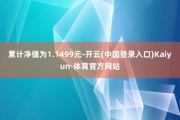 累计净值为1.1499元-开云(中国登录入口)Kaiyun·体育官方网站