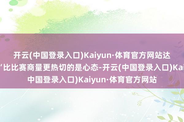 开云(中国登录入口)Kaiyun·体育官方网站　　达洛特对MUTV说：“比比赛商量更热切的是心态-开云(中国登录入口)Kaiyun·体育官方网站