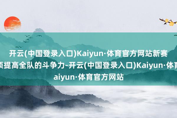 开云(中国登录入口)Kaiyun·体育官方网站新赛季各队必须提高全队的斗争力-开云(中国登录入口)Kaiyun·体育官方网站