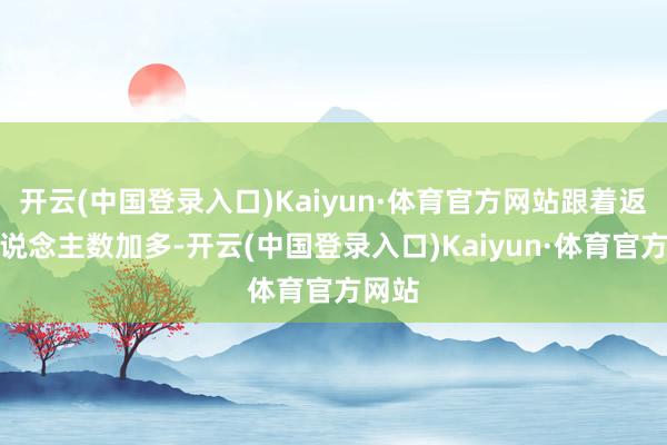 开云(中国登录入口)Kaiyun·体育官方网站跟着返乡东说念主数加多-开云(中国登录入口)Kaiyun·体育官方网站