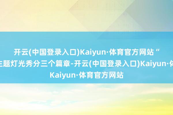 开云(中国登录入口)Kaiyun·体育官方网站　　“魔力青岛”主题灯光秀分三个篇章-开云(中国登录入口)Kaiyun·体育官方网站