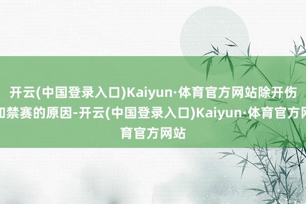 开云(中国登录入口)Kaiyun·体育官方网站除开伤病和禁赛的原因-开云(中国登录入口)Kaiyun·体育官方网站