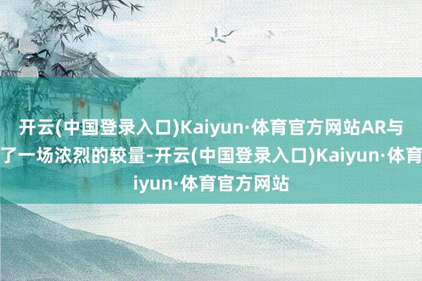 开云(中国登录入口)Kaiyun·体育官方网站AR与KEV张开了一场浓烈的较量-开云(中国登录入口)Kaiyun·体育官方网站