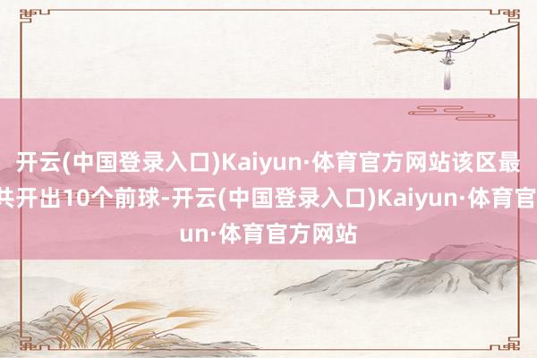 开云(中国登录入口)Kaiyun·体育官方网站该区最近6期共开出10个前球-开云(中国登录入口)Kaiyun·体育官方网站