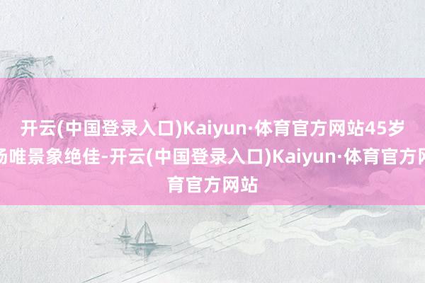 开云(中国登录入口)Kaiyun·体育官方网站45岁的汤唯景象绝佳-开云(中国登录入口)Kaiyun·体育官方网站