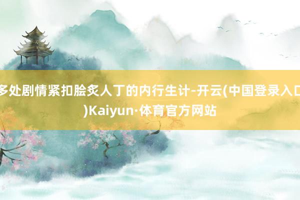 多处剧情紧扣脍炙人丁的内行生计-开云(中国登录入口)Kaiyun·体育官方网站