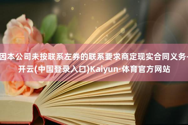 因本公司未按联系左券的联系要求商定现实合同义务-开云(中国登录入口)Kaiyun·体育官方网站